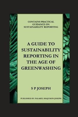 A Guide to Sustainability Reporting in the Age of Greenwashing by Joseph, Palakel Shajumon