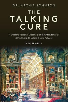 The Talking Cure: A Doctor's personal Discovery of the Importance of Relationship to Create a Cure Process by Johnson, Archie
