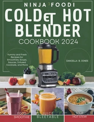 Ninja Foodi Cold & Hot Blender Cookbook: Yummy and Fresh Recipes for Smoothies, Soups, Sauces, Infused Cocktails, and More by Jones, Daniella B.