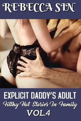 Explicit Daddy's Adult: Filthy Hot Stories in Family VOL.4 by Sin, Rebecca