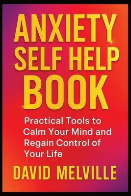 Anxiety Self Help Book: Practical Tools to Calm Your Mind and Regain Control of Your Life by Melville, David