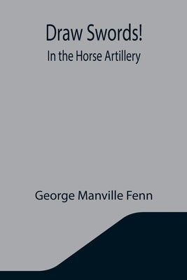 Draw Swords! In the Horse Artillery by Manville Fenn, George