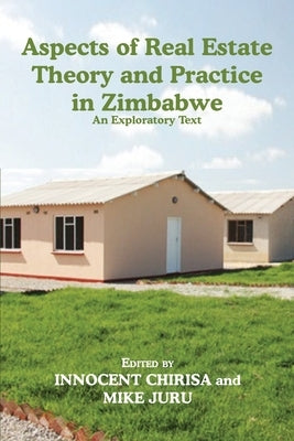 Aspects of Real Estate Theory and Practice in Zimbabwe: An Exploratory Text by Chirisa, Innocent