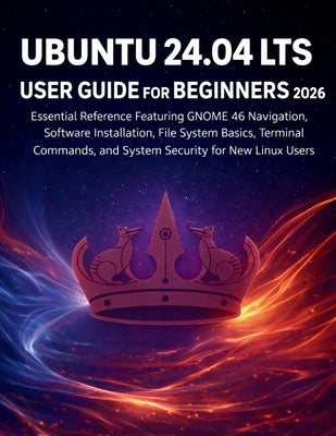 Ubuntu 24.04 Lts User Guide for Beginners 2026: Essential Reference Featuring GNOME 46 Navigation, Software Installation, File System Basics, Terminal by Fagan, Edward A.