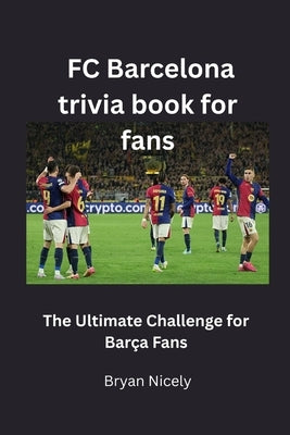 FC Barcelona trivia book for fans: The Ultimate Challenge for Barça Fans by Nicely, Bryan