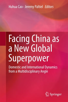 Facing China as a New Global Superpower: Domestic and International Dynamics from a Multidisciplinary Angle by Cao, Huhua
