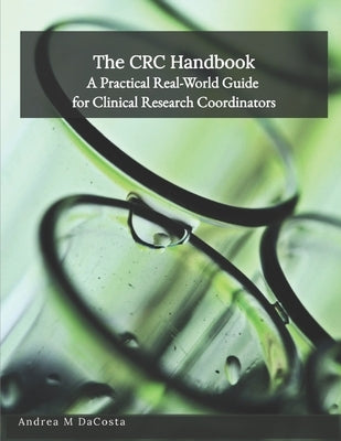The CRC Handbook: A Practical Real-World Guide for Clinical Research Coordinators by Dacosta, Andrea M.
