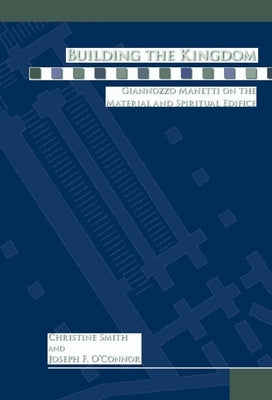 Building the Kingdom: Giannozzo Manetti on the Material and Spiritual Edifice by Smith, Christine
