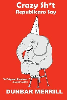 Crazy Sh*t Republicans Say by Merrill, Dunbar