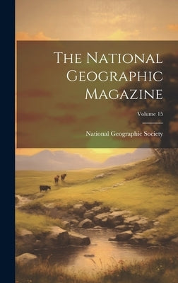 The National Geographic Magazine; Volume 15 by National Geographic Society