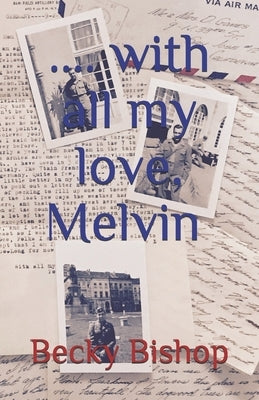 With all my love, Melvin: Letters from an American Soldier in WW2 by Bishop, Becky