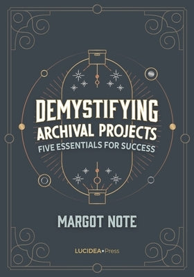 Demystifying Archival Projects: Five Essentials for Success by Note, Margot