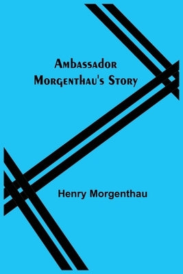 Ambassador Morgenthau's Story by Morgenthau, Henry