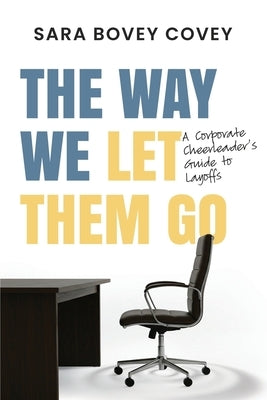 The Way We Let Them Go: A Corporate Cheerleader's Guide to Layoffs by Marikakis, Kerri