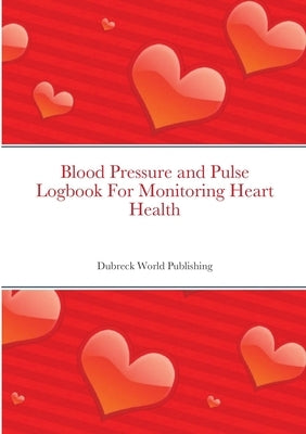 Blood Pressure and Pulse Logbook For Monitoring Heart Health by World Publishing, Dubreck