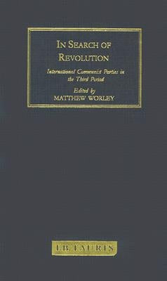 In Search of Revolution: International Communist Parties in the Third Period by Worley, Matthew