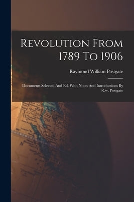 Revolution From 1789 To 1906: Documents Selected And Ed. With Notes And Introductions By R.w. Postgate by Postgate, Raymond William