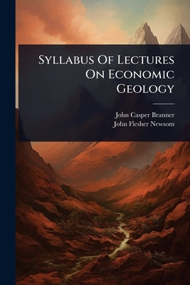 Syllabus Of Lectures On Economic Geology by Branner, John Casper