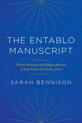 The Entablo Manuscript: Water Rituals and Khipu Boards of San Pedro de Casta, Peru by Bennison, Sarah