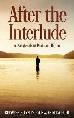 After The Interlude: A Dialogue About Death And Beyond by Peirson, Ellyn
