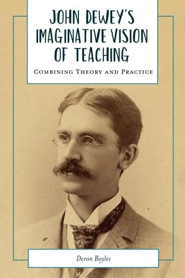 John Dewey's Imaginative Vision of Teaching: Combining Theory and Practice by Boyles, Deron