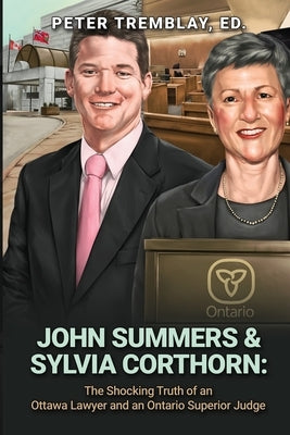 John Summers & Sylvia Corthorn: The Shocking Truth of an Ottawa Lawyer and an Ontario Superior Judge by Tremblay, Peter
