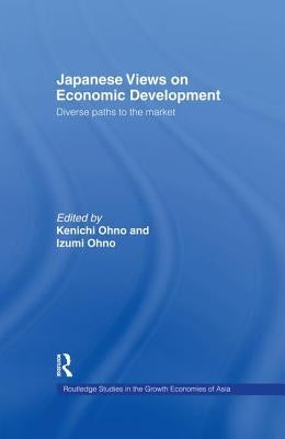 Japanese Views on Economic Development: Diverse Paths to the Market by Ohno, Kenichi