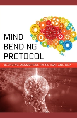 Mind-Bending Protocol: Blending Mesmerism, Hypnotism, and NLP by Zainurrahman