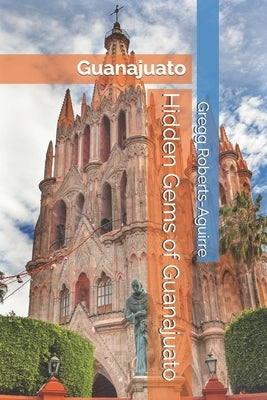 Hidden Gems of Guanajuato: Panache Guanajuato by Roberts-Aguirre, Gregg