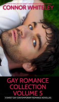 Gay Romance Collection Volume 5: 3 Sweet Gay Contemporary Romance Novellas by Whiteley, Connor