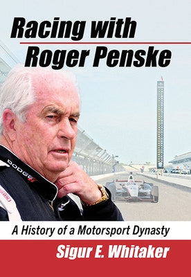 Racing with Roger Penske: A History of a Motorsport Dynasty by Whitaker, Sigur E.