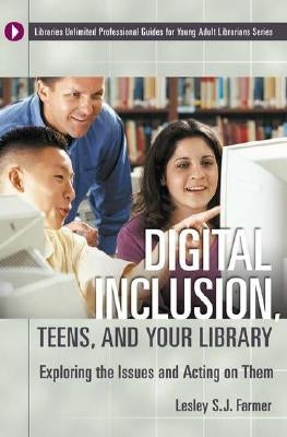 Digital Inclusion, Teens, and Your Library: Exploring the Issues and Acting on Them by Farmer, Lesley S. J.