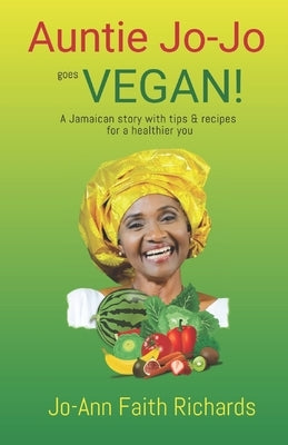Auntie Jo-Jo Goes Vegan: A Jamaican story with tips and recipes for a healthier you by Richards, Jo-Ann Faith