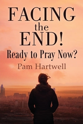 Facing the End!: Ready to Pray Now? by Hartwell, Pamela