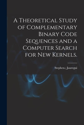 A Theoretical Study of Complementary Binary Code Sequences and a Computer Search for New Kernels. by Jauregui, Stephen