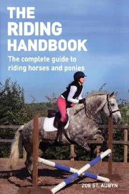 The Riding Handbook: The Complete Guide to Riding Horses and Ponies by Aubyn, Zoe