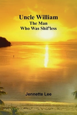 Uncle William: The Man Who Was Shif'less by Lee, Jennette