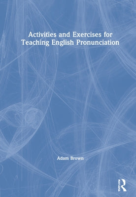 Activities and Exercises for Teaching English Pronunciation by Brown, Adam