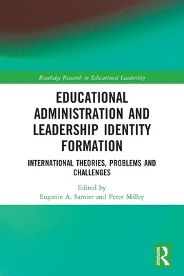 Educational Administration and Leadership Identity Formation: International Theories, Problems and Challenges by Samier, Eugenie A.