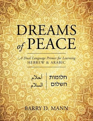 Dreams of Peace: A Dual Language Primer for Learning Hebrew & Arabic by Mann, Barry D.