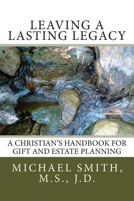 Leaving a Lasting Legacy: A Christian's Handbook for Gift and Estate Planning by Smith J. D., Michael L.