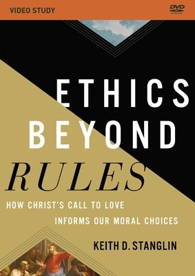 Ethics Beyond Rules Video Study: How Christ's Call to Love Informs Our Moral Choices by Stanglin, Keith D.