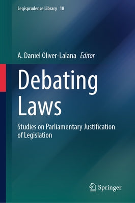 Debating Laws: Studies on Parliamentary Justification of Legislation by Oliver-Lalana, A. Daniel