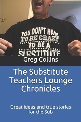 The Substitute Teachers Lounge Chronicles: Great ideas and true stories for the Sub by Collins, Greg