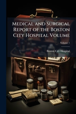 Medical and Surgical Report of the Boston City Hospital Volume; Volume 1 by Hospital, Boston City
