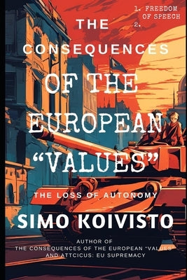 The Consequences of European "Values": The Loss of Autonomy & Democracy by Koivisto, Simo