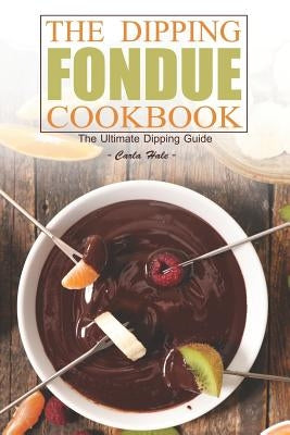 The Dipping Fondue Cookbook: The Ultimate Dipping Guide by Hale, Carla