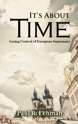 It's About Time: Losing Control of European Supremacy by Paul R Lehman