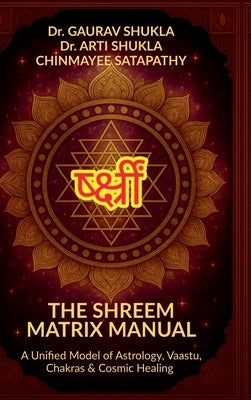 The Shreem Matrix Manual: A Unified Model of Astrology, Vaastu, Chakras & Cosmic Healing by Dr Gaurav Shukla