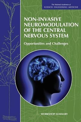 Non-Invasive Neuromodulation of the Central Nervous System: Opportunities and Challenges: Workshop Summary by National Academies of Sciences Engineeri
